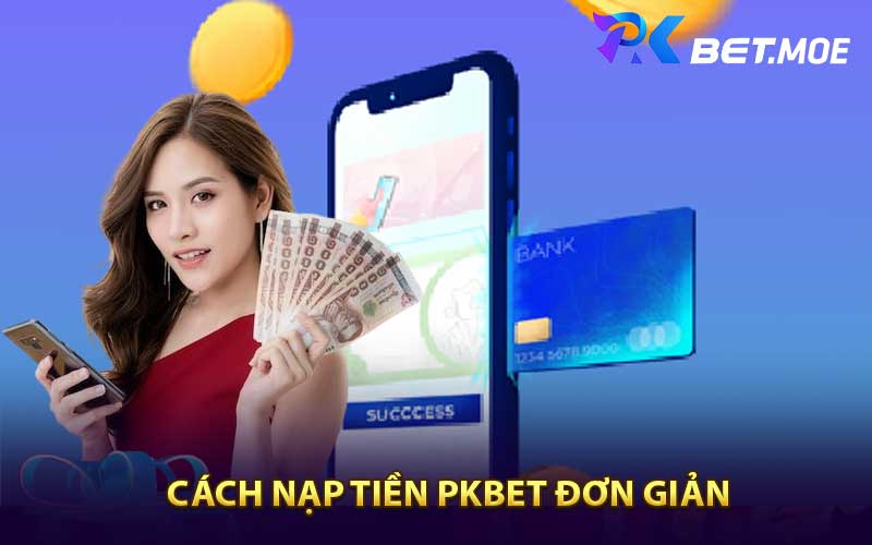 Cách Nạp Tiền PKbet Đơn Giản, Nhanh Chóng Và Bảo Mật